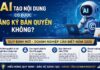 AI tạo nội dung có được đăng ký bản quyền không?